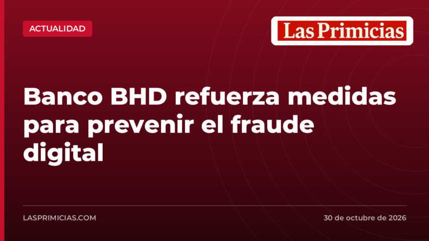 Banco BHD refuerza medidas para prevenir el fraude digital