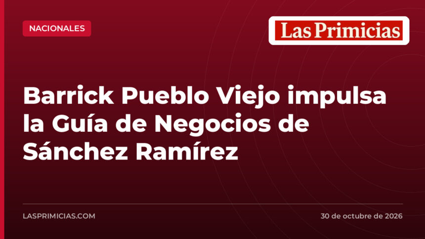 Barrick Pueblo Viejo impulsa la Guía de Negocios de Sánchez Ramírez