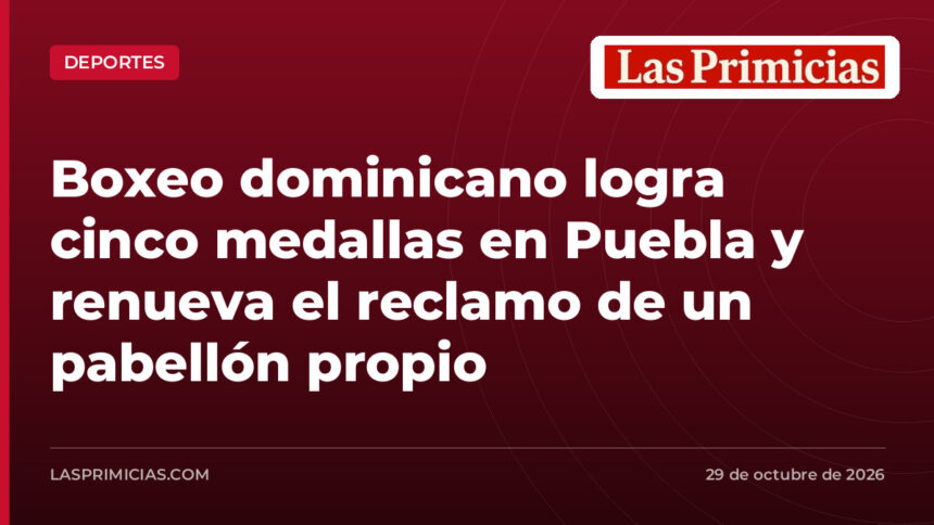 Boxeo dominicano logra cinco medallas en Puebla y renueva el reclamo de un pabellón propio