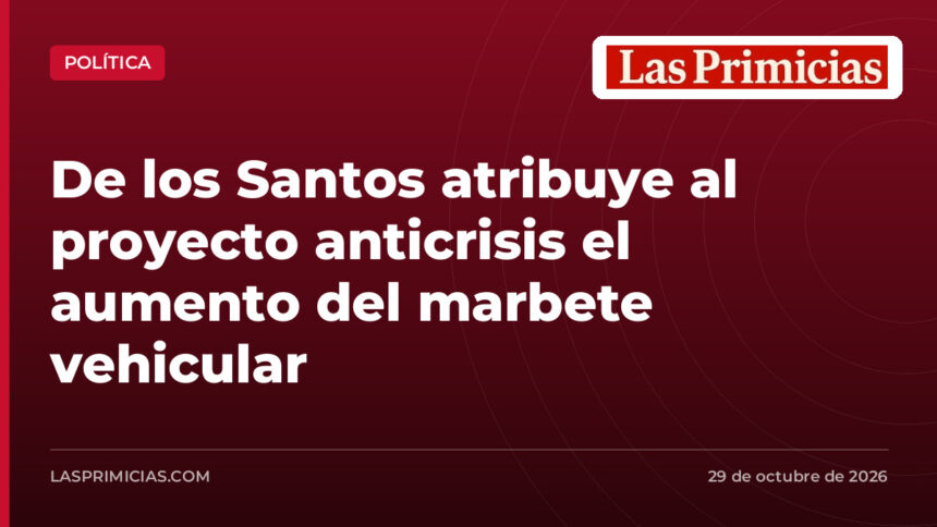 De los Santos atribuye al proyecto anticrisis el aumento del marbete vehicular