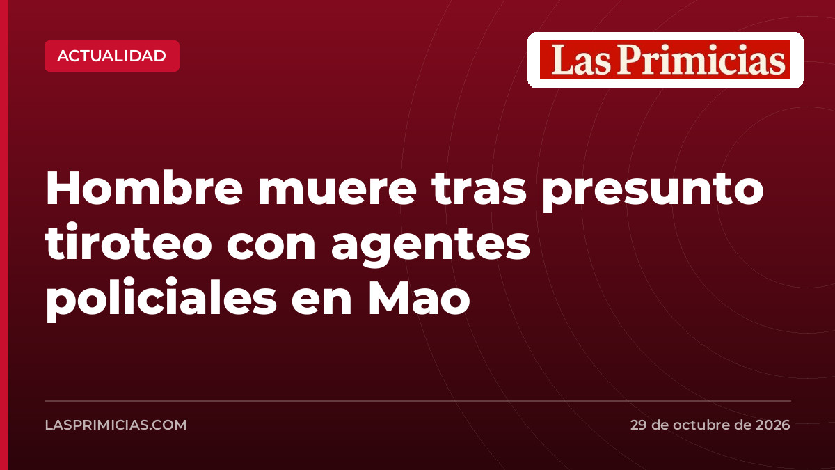 Hombre muere tras presunto tiroteo con agentes policiales en Mao