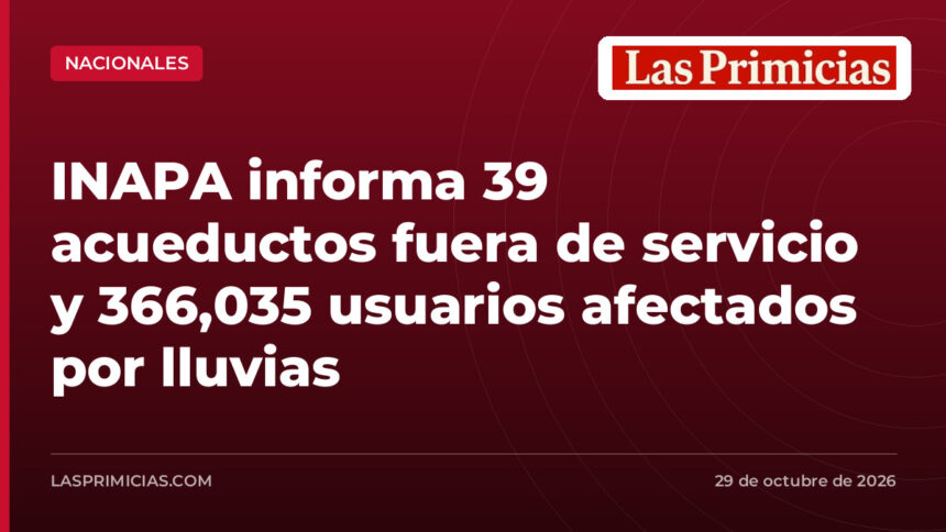 INAPA informa 39 acueductos fuera de servicio y 366,035 usuarios afectados por lluvias
