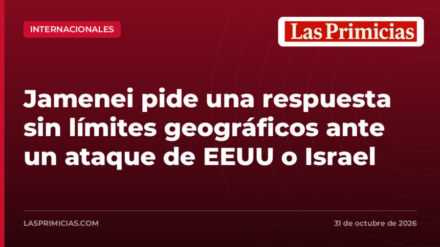 Jamenei pide una respuesta sin límites geográficos ante un ataque de EEUU o Israel